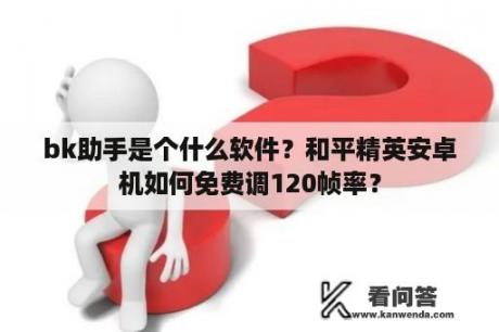 bk助手是个什么软件？和平精英安卓机如何免费调120帧率？