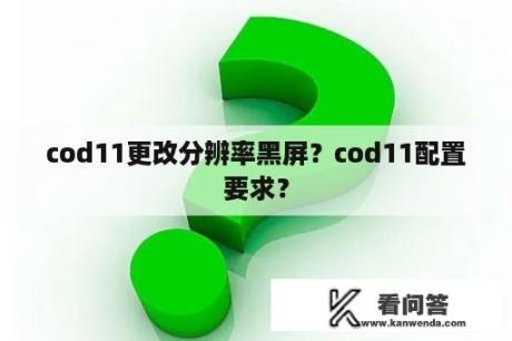 cod11更改分辨率黑屏？cod11配置要求？