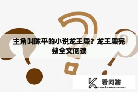 主角叫陈平的小说龙王殿？龙王殿完整全文阅读