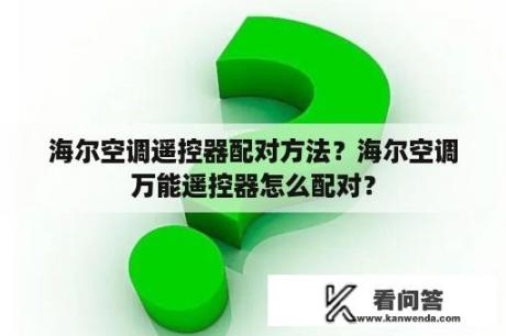 海尔空调遥控器配对方法？海尔空调万能遥控器怎么配对？