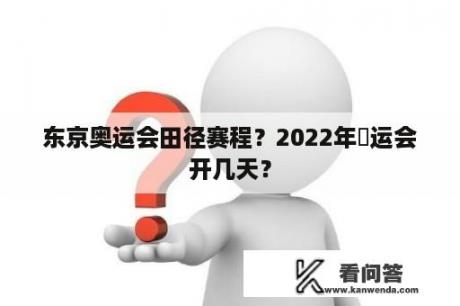 东京奥运会田径赛程？2022年奧运会开几天？