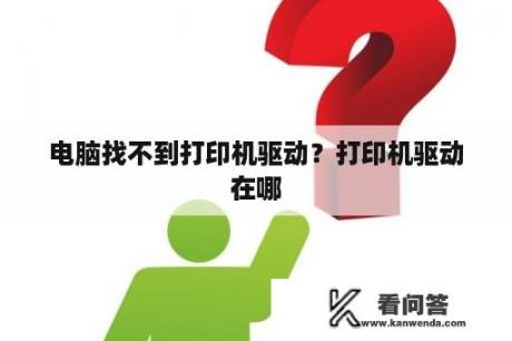 电脑找不到打印机驱动？打印机驱动在哪