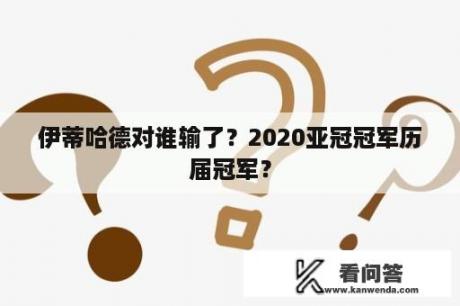 伊蒂哈德对谁输了？2020亚冠冠军历届冠军？