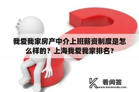 我爱我家房产中介上班薪资制度是怎么样的？上海我爱我家排名？