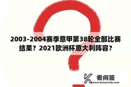 2003-2004赛季意甲第38轮全部比赛结果？2021欧洲杯意大利阵容？