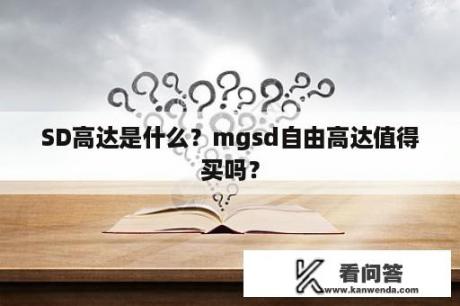 SD高达是什么？mgsd自由高达值得买吗？