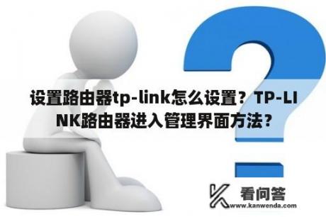 设置路由器tp-link怎么设置？TP-LINK路由器进入管理界面方法？