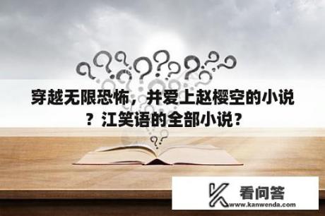 穿越无限恐怖，并爱上赵樱空的小说？江笑语的全部小说？