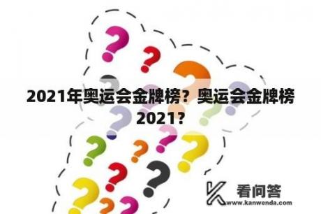 2021年奥运会金牌榜？奥运会金牌榜2021？