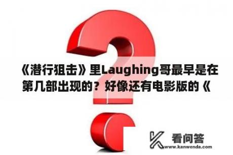 《潜行狙击》里Laughing哥最早是在第几部出现的？好像还有电影版的《潜行狙击》，叫什么名字？潜行狙击上一部叫什么啊？