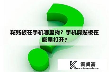 粘贴板在手机哪里找？手机剪贴板在哪里打开？