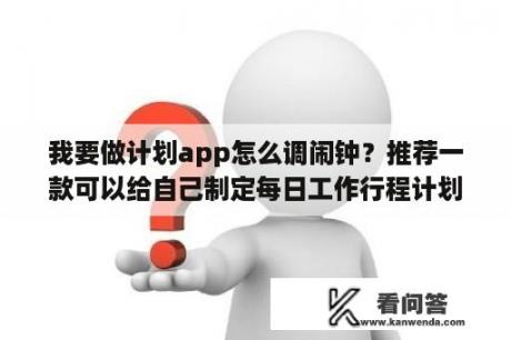 我要做计划app怎么调闹钟？推荐一款可以给自己制定每日工作行程计划的软件，谢谢？