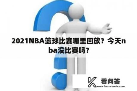 2021NBA篮球比赛哪里回放？今天nba没比赛吗？