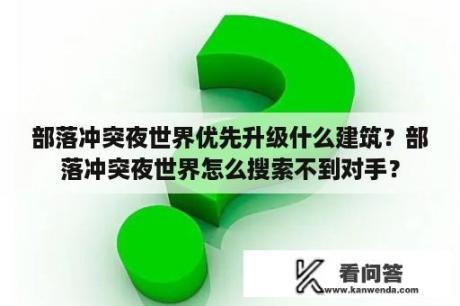 部落冲突夜世界优先升级什么建筑？部落冲突夜世界怎么搜索不到对手？