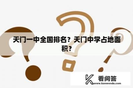 天门一中全国排名？天门中学占地面积？