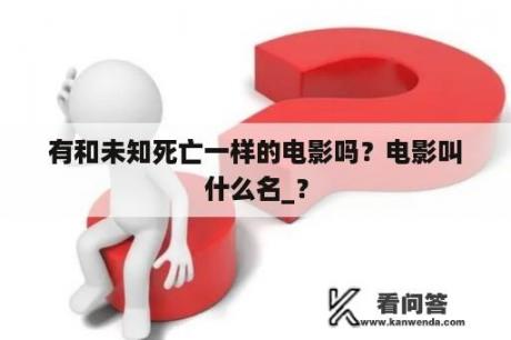 有和未知死亡一样的电影吗？电影叫什么名_？