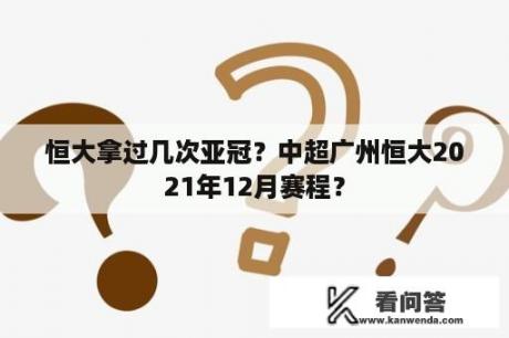 恒大拿过几次亚冠？中超广州恒大2021年12月赛程？