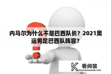 内马尔为什么不是巴西队长？2021奥运男足巴西队阵容？