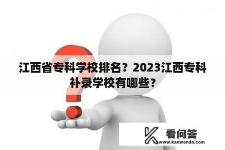 江西省专科学校排名？2023江西专科补录学校有哪些？