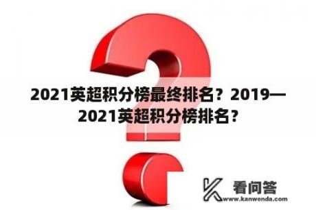 2021英超积分榜最终排名？2019—2021英超积分榜排名？