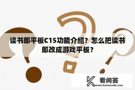 读书郎平板C15功能介绍？怎么把读书郎改成游戏平板？