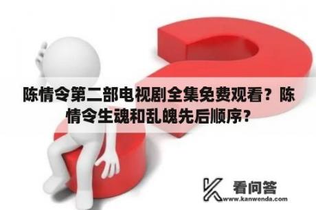 陈情令第二部电视剧全集免费观看？陈情令生魂和乱魄先后顺序？