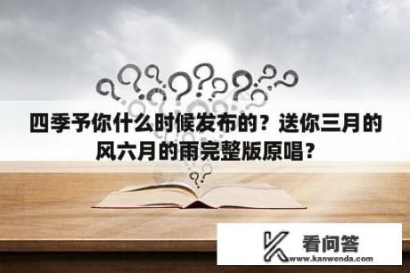 四季予你什么时候发布的？送你三月的风六月的雨完整版原唱？