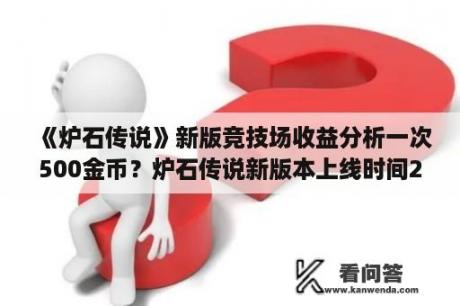 《炉石传说》新版竞技场收益分析一次500金币？炉石传说新版本上线时间2022？