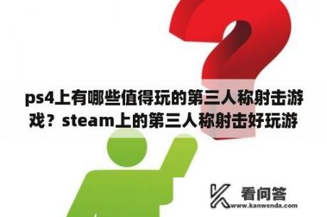 ps4上有哪些值得玩的第三人称射击游戏？steam上的第三人称射击好玩游戏？