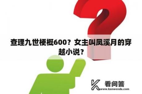 查理九世梗概600？女主叫凤溪月的穿越小说？