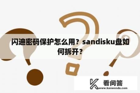 闪迪密码保护怎么用？sandisku盘如何拆开？