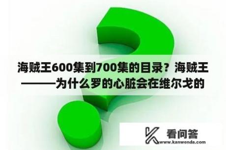 海贼王600集到700集的目录？海贼王———为什么罗的心脏会在维尔戈的手里？