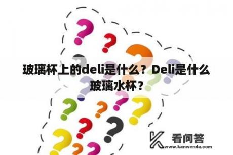 玻璃杯上的deli是什么？Deli是什么玻璃水杯？