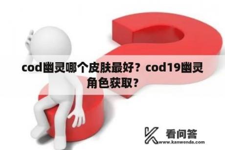 cod幽灵哪个皮肤最好？cod19幽灵角色获取？