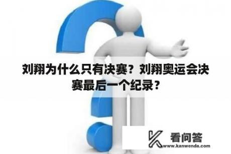 刘翔为什么只有决赛？刘翔奥运会决赛最后一个纪录？