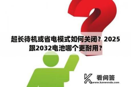 超长待机或省电模式如何关闭？2025跟2032电池哪个更耐用？