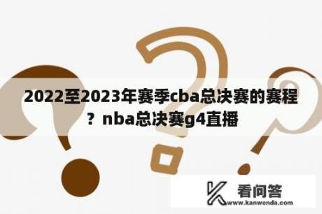 2022至2023年赛季cba总决赛的赛程？nba总决赛g4直播