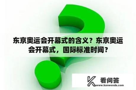 东京奥运会开幕式的含义？东京奥运会开幕式，国际标准时间？