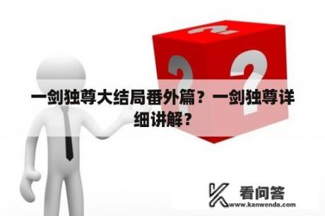 一剑独尊大结局番外篇？一剑独尊详细讲解？