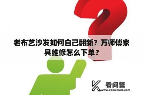 老布艺沙发如何自己翻新？万师傅家具维修怎么下单？