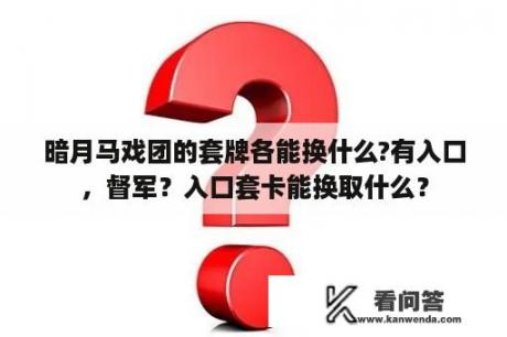 暗月马戏团的套牌各能换什么?有入口，督军？入口套卡能换取什么？