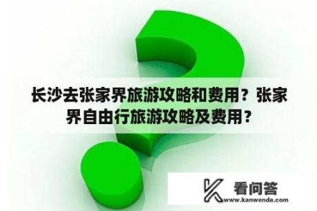 长沙去张家界旅游攻略和费用？张家界自由行旅游攻略及费用？