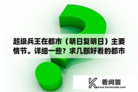 超级兵王在都市（明日复明日）主要情节。详细一些？求几部好看的都市小说，是特种兵回都市生活的类型！1？