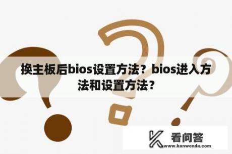 换主板后bios设置方法？bios进入方法和设置方法？