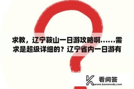 求教，辽宁鞍山一日游攻略啊……需求是超级详细的？辽宁省内一日游有什么好地方