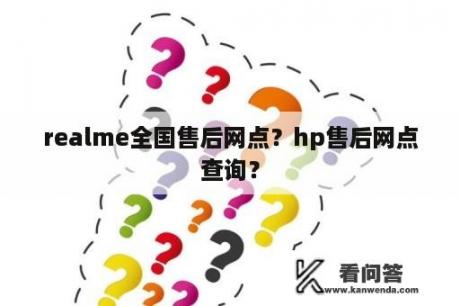 realme全国售后网点？hp售后网点查询？