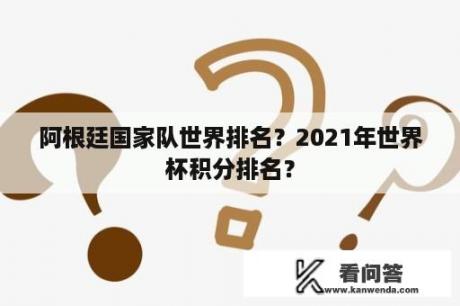 阿根廷国家队世界排名？2021年世界杯积分排名？