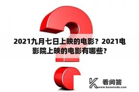 2021九月七日上映的电影？2021电影院上映的电影有哪些？