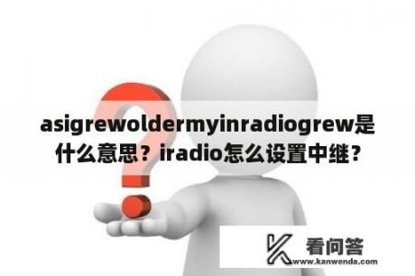 asigrewoldermyinradiogrew是什么意思？iradio怎么设置中继？