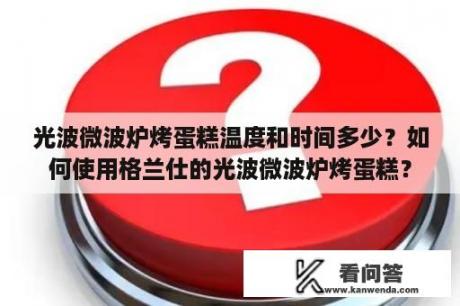 光波微波炉烤蛋糕温度和时间多少？如何使用格兰仕的光波微波炉烤蛋糕？